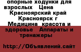 опорные ходунки для взрослых › Цена ­ 1 500 - Красноярский край, Красноярск г. Медицина, красота и здоровье » Аппараты и тренажеры   